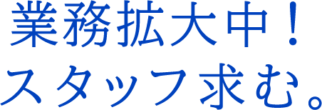 業務拡大中！スタッフ求む。